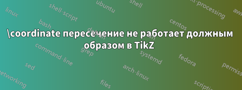 \coordinate пересечение не работает должным образом в TikZ 