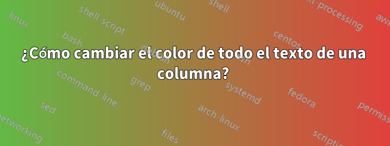 ¿Cómo cambiar el color de todo el texto de una columna?