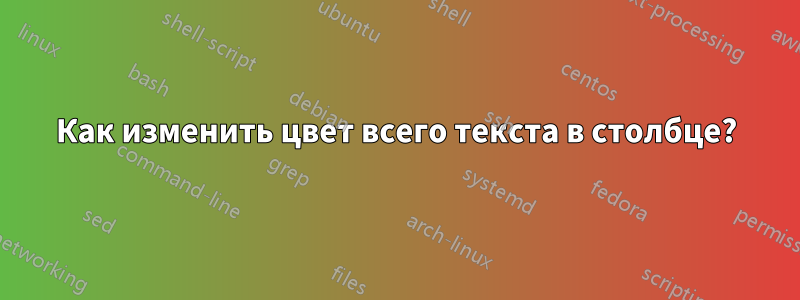 Как изменить цвет всего текста в столбце?