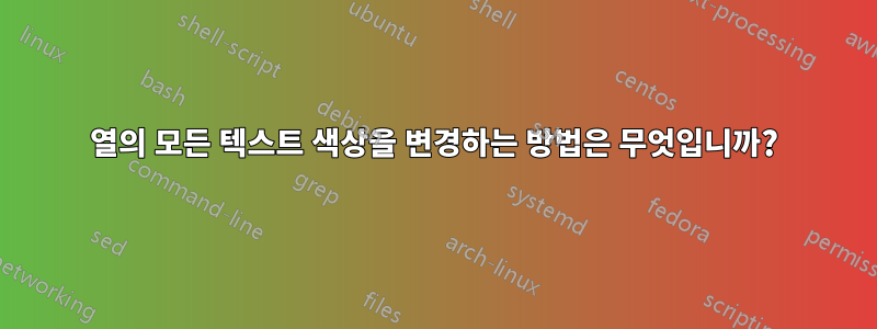 열의 모든 텍스트 색상을 변경하는 방법은 무엇입니까?