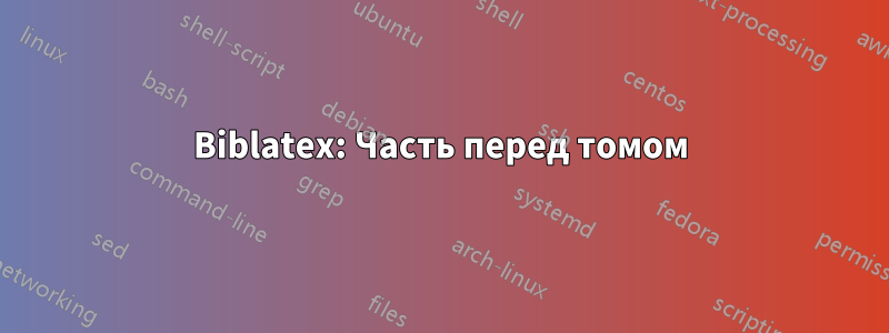 Biblatex: Часть перед томом