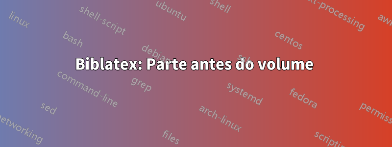 Biblatex: Parte antes do volume