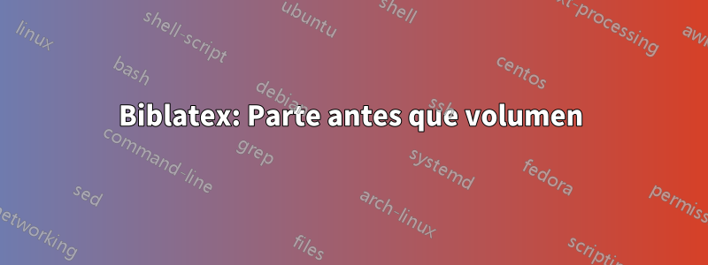 Biblatex: Parte antes que volumen