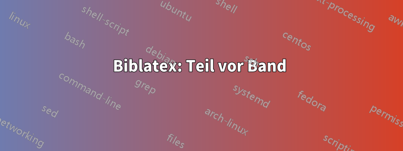 Biblatex: Teil vor Band