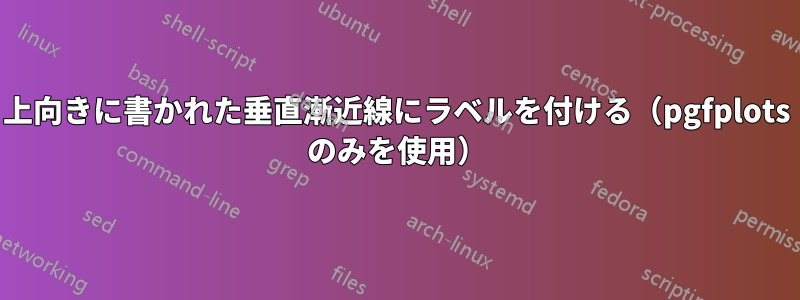 上向きに書かれた垂直漸近線にラベルを付ける（pgfplots のみを使用）