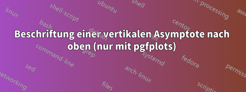 Beschriftung einer vertikalen Asymptote nach oben (nur mit pgfplots)