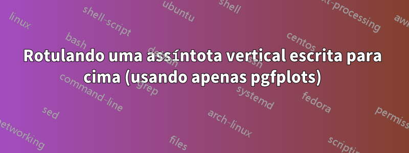 Rotulando uma assíntota vertical escrita para cima (usando apenas pgfplots)