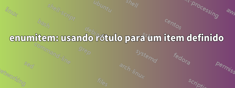 enumitem: usando rótulo para um item definido