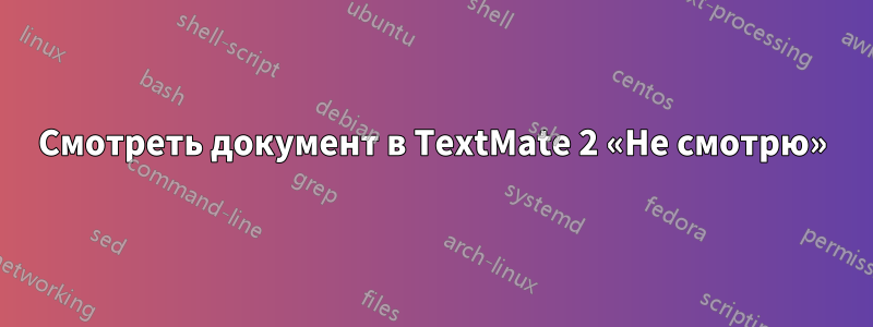 Смотреть документ в TextMate 2 «Не смотрю»