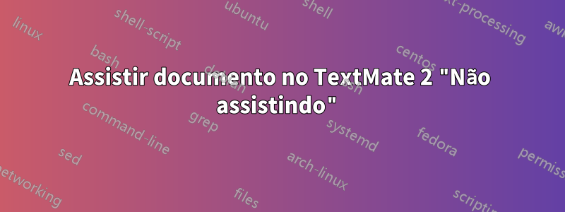 Assistir documento no TextMate 2 "Não assistindo"