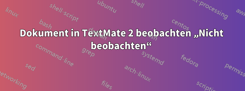 Dokument in TextMate 2 beobachten „Nicht beobachten“