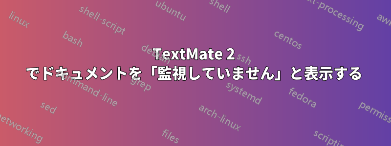 TextMate 2 でドキュメントを「監視していません」と表示する