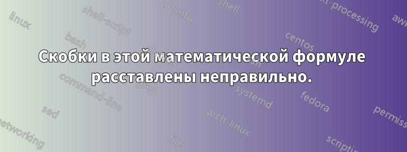 Скобки в этой математической формуле расставлены неправильно.