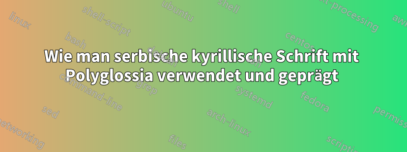 Wie man serbische kyrillische Schrift mit Polyglossia verwendet und geprägt