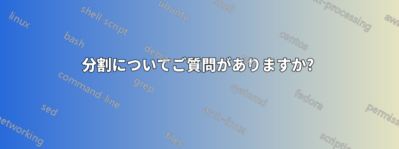 分割についてご質問がありますか?