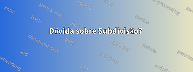 Dúvida sobre Subdivisão?