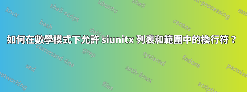 如何在數學模式下允許 siunitx 列表和範圍中的換行符？