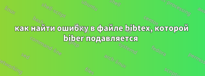 как найти ошибку в файле bibtex, которой biber подавляется 