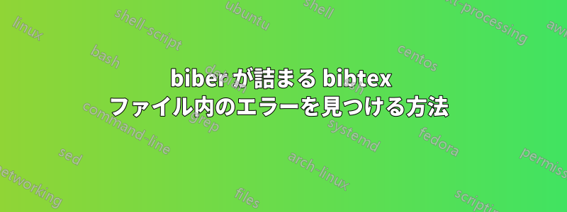 biber が詰まる bibtex ファイル内のエラーを見つける方法 