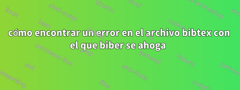 cómo encontrar un error en el archivo bibtex con el que biber se ahoga 