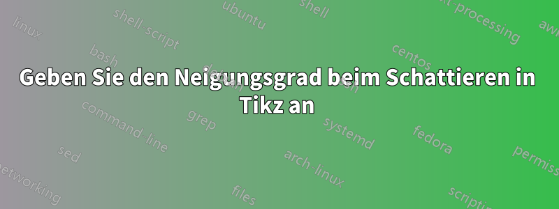 Geben Sie den Neigungsgrad beim Schattieren in Tikz an