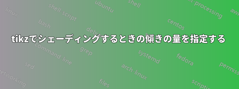 tikzでシェーディングするときの傾きの量を指定する