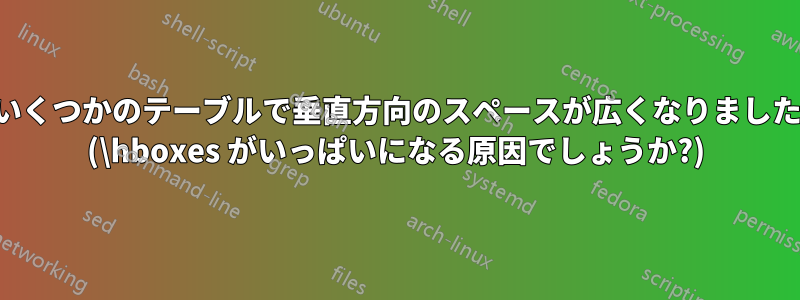 いくつかのテーブルで垂直方向のスペースが広くなりました (\hboxes がいっぱいになる原因でしょうか?)