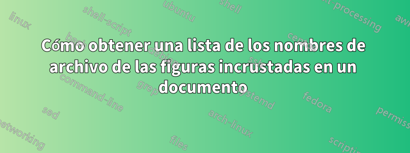 Cómo obtener una lista de los nombres de archivo de las figuras incrustadas en un documento