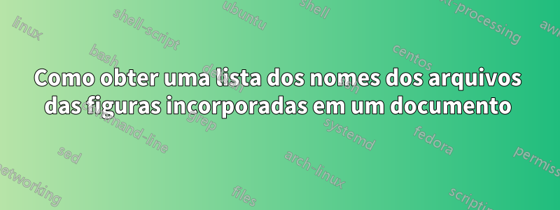 Como obter uma lista dos nomes dos arquivos das figuras incorporadas em um documento