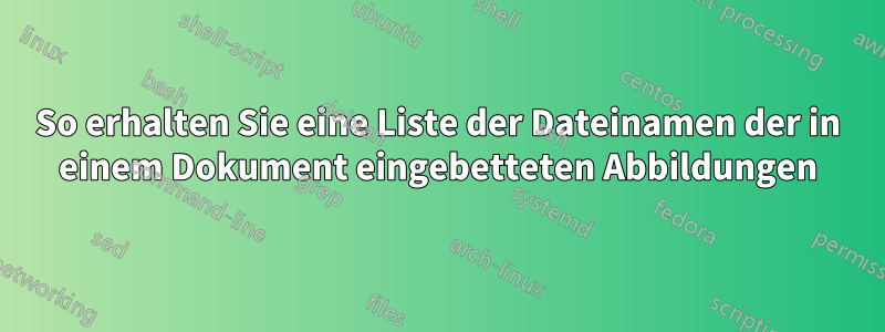 So erhalten Sie eine Liste der Dateinamen der in einem Dokument eingebetteten Abbildungen