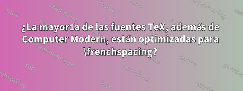 ¿La mayoría de las fuentes TeX, además de Computer Modern, están optimizadas para \frenchspacing?