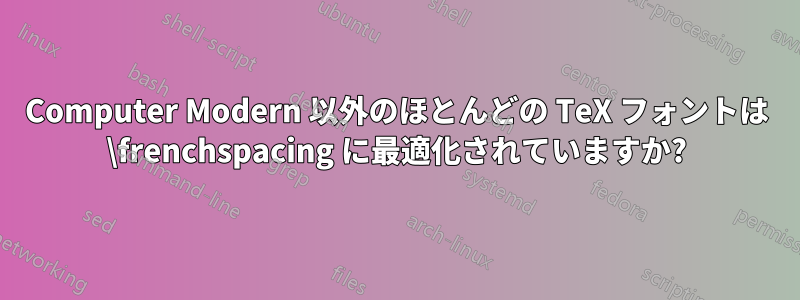 Computer Modern 以外のほとんどの TeX フォントは \frenchspacing に最適化されていますか?