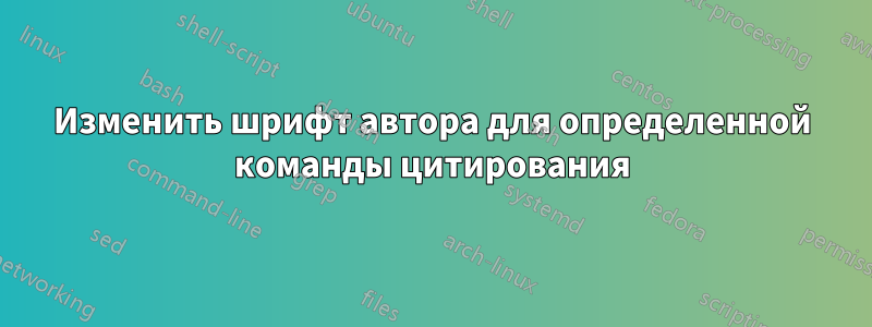 Изменить шрифт автора для определенной команды цитирования