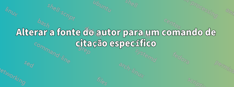 Alterar a fonte do autor para um comando de citação específico