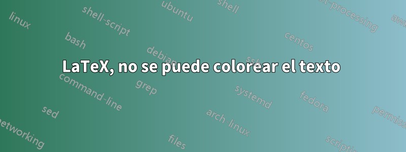 LaTeX, no se puede colorear el texto