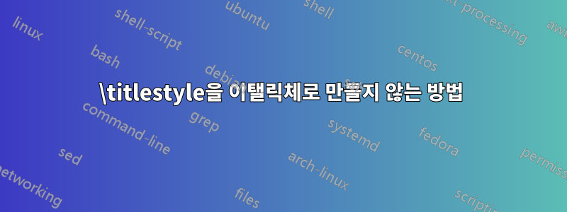 \titlestyle을 이탤릭체로 만들지 않는 방법