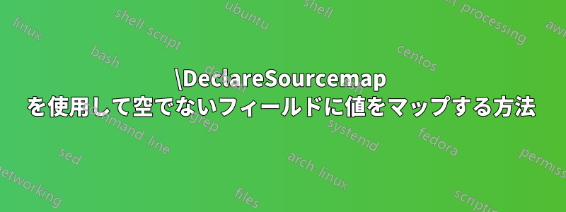 \DeclareSourcemap を使用して空でないフィールドに値をマップする方法