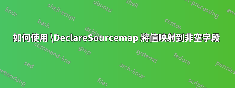 如何使用 \DeclareSourcemap 將值映射到非空字段