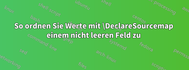 So ordnen Sie Werte mit \DeclareSourcemap einem nicht leeren Feld zu