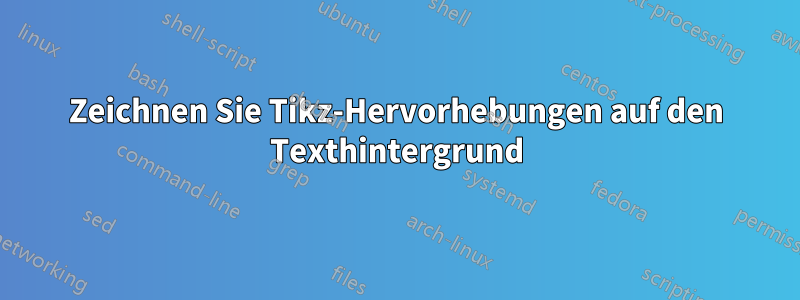 Zeichnen Sie Tikz-Hervorhebungen auf den Texthintergrund