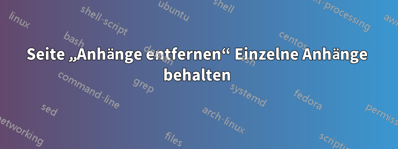 Seite „Anhänge entfernen“ Einzelne Anhänge behalten