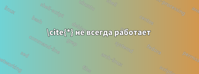 \cite{*} не всегда работает