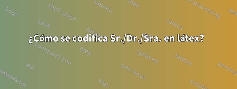 ¿Cómo se codifica Sr./Dr./Sra. en látex? 