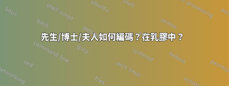 先生/博士/夫人如何編碼？在乳膠中？ 