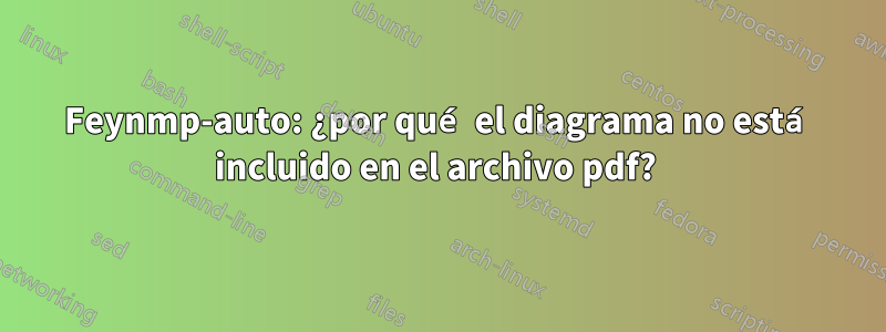 Feynmp-auto: ¿por qué el diagrama no está incluido en el archivo pdf? 