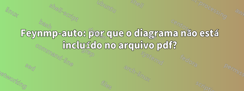 Feynmp-auto: por que o diagrama não está incluído no arquivo pdf? 