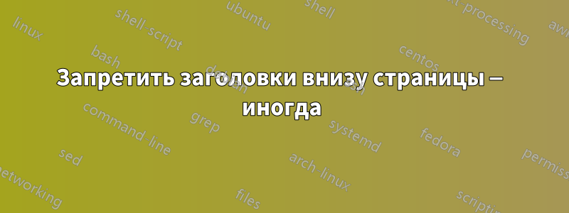 Запретить заголовки внизу страницы — иногда