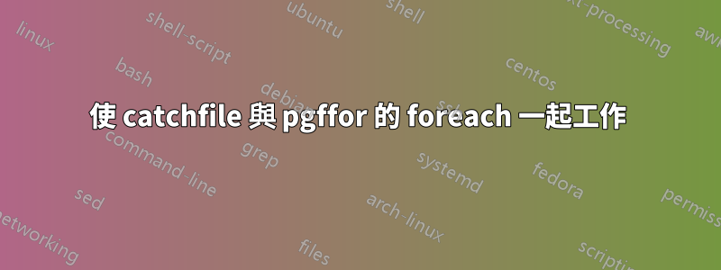 使 catchfile 與 pgffor 的 foreach 一起工作