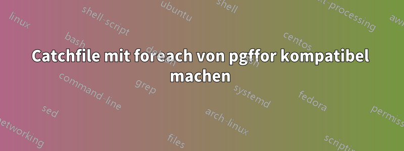 Catchfile mit foreach von pgffor kompatibel machen