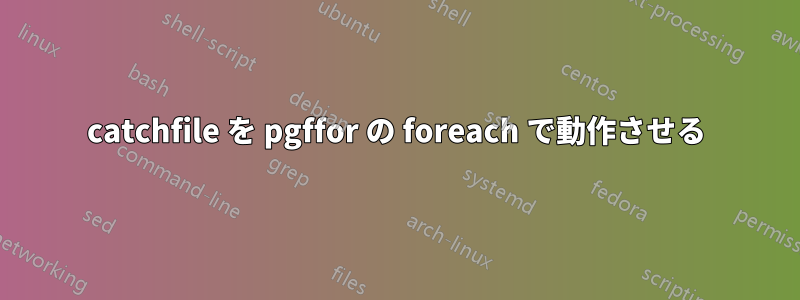 catchfile を pgffor の foreach で動作させる